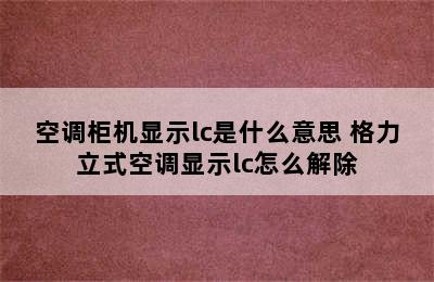 空调柜机显示lc是什么意思 格力立式空调显示lc怎么解除